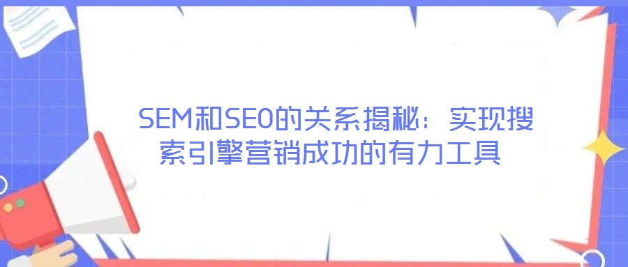 SEM和SEO的關(guān)系揭秘：實(shí)現(xiàn)搜索引擎營(yíng)銷(xiāo)成功的有力工具