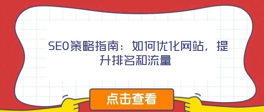  SEO策略指南：如何優(yōu)化網(wǎng)站，提升排名和流量