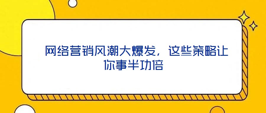  網(wǎng)絡(luò)營(yíng)銷風(fēng)潮大爆發(fā)，這些策略讓你事半功倍