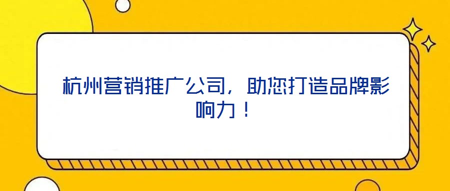 杭州營銷推廣公司，助您打造品牌影響力！