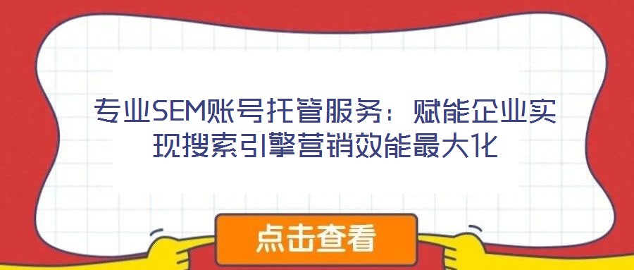 專業(yè)SEM賬號(hào)托管服務(wù)：賦能企業(yè)實(shí)現(xiàn)搜索引擎營銷效能最大化