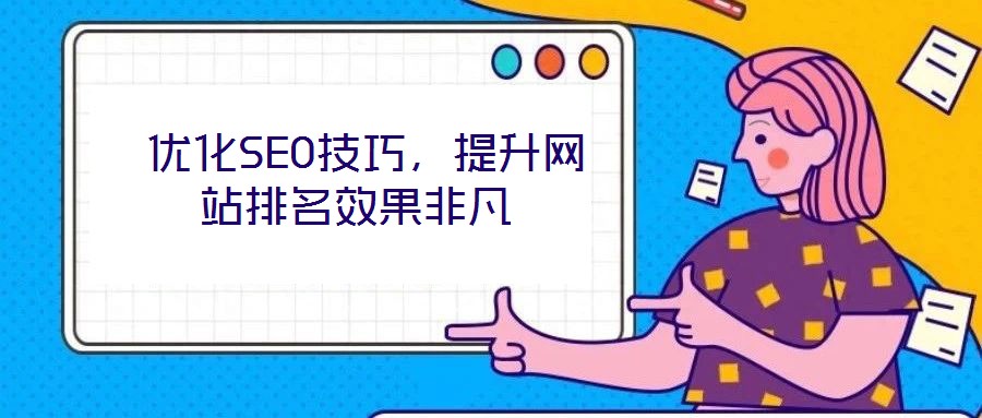  優(yōu)化SEO技巧，提升網(wǎng)站排名效果非凡
