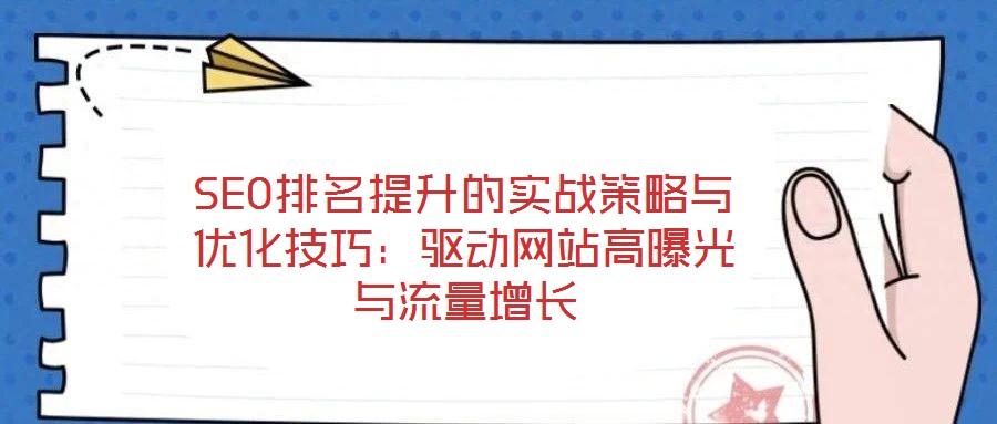SEO排名提升的實戰(zhàn)策略與優(yōu)化技巧：驅動網(wǎng)站高曝光與流量增長