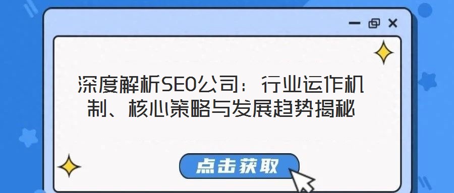 深度解析SEO公司：行業(yè)運(yùn)作機(jī)制、核心策略與發(fā)展趨勢(shì)揭秘