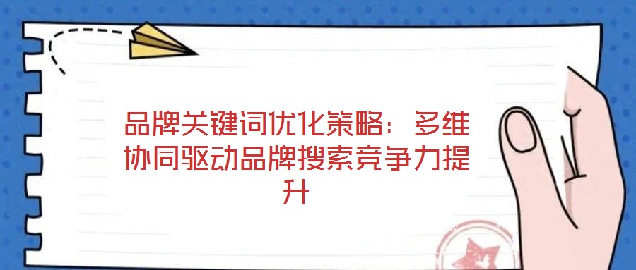品牌關(guān)鍵詞優(yōu)化策略：多維協(xié)同驅(qū)動(dòng)品牌搜索競(jìng)爭(zhēng)力提升