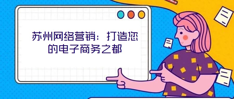 蘇州網(wǎng)絡(luò)營(yíng)銷：打造您的電子商務(wù)之都