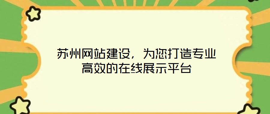 蘇州網(wǎng)站建設(shè)，為您打造專業(yè)高效的在線展示平臺(tái)