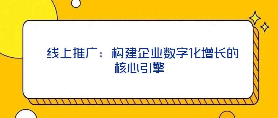  線上推廣：構建企業(yè)數字化增長的核心引擎