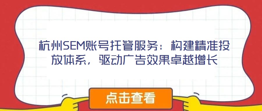 杭州SEM賬號(hào)托管服務(wù)：構(gòu)建精準(zhǔn)投放體系，驅(qū)動(dòng)廣告效果卓越增長(zhǎng)