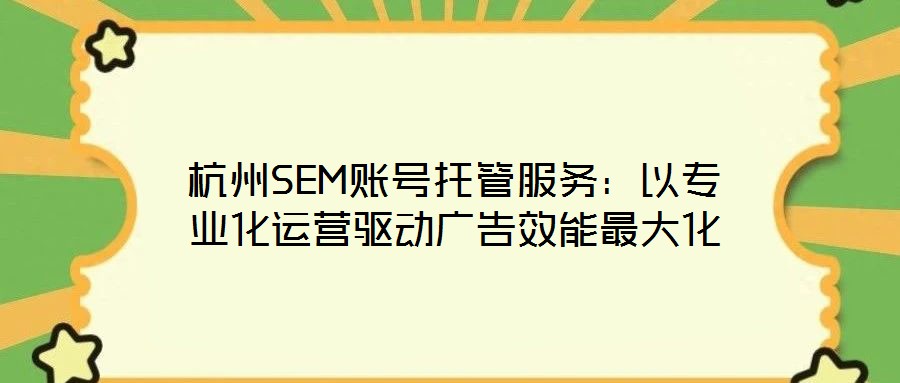 杭州SEM賬號(hào)托管服務(wù)：以專業(yè)化運(yùn)營(yíng)驅(qū)動(dòng)廣告效能最大化