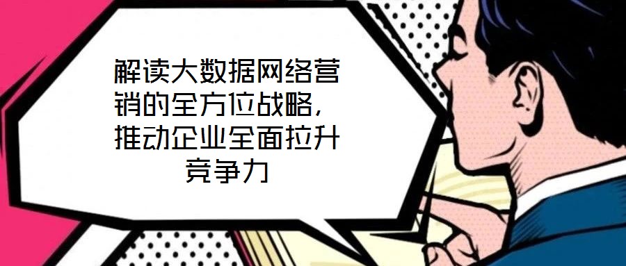 解讀大數(shù)據(jù)網(wǎng)絡(luò)營銷的全方位戰(zhàn)略，推動企業(yè)全面拉升競爭力
