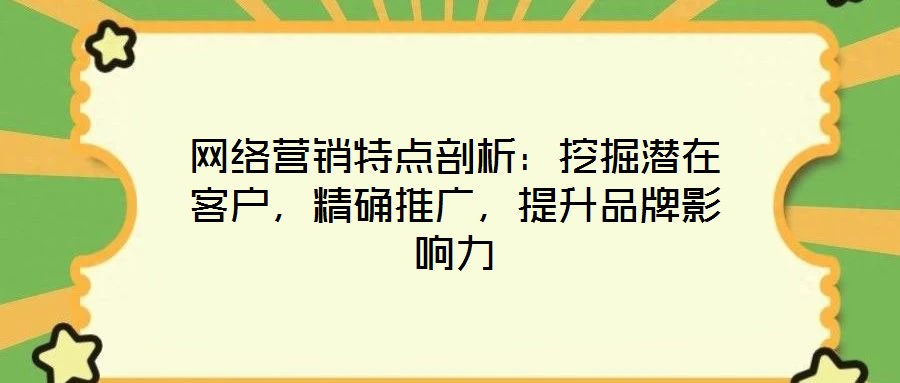 網(wǎng)絡(luò)營(yíng)銷特點(diǎn)剖析：挖掘潛在客戶，精確推廣，提升品牌影響力