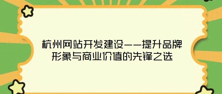 杭州網(wǎng)站開(kāi)發(fā)建設(shè)——提升品牌形象與商業(yè)價(jià)值的先鋒之選