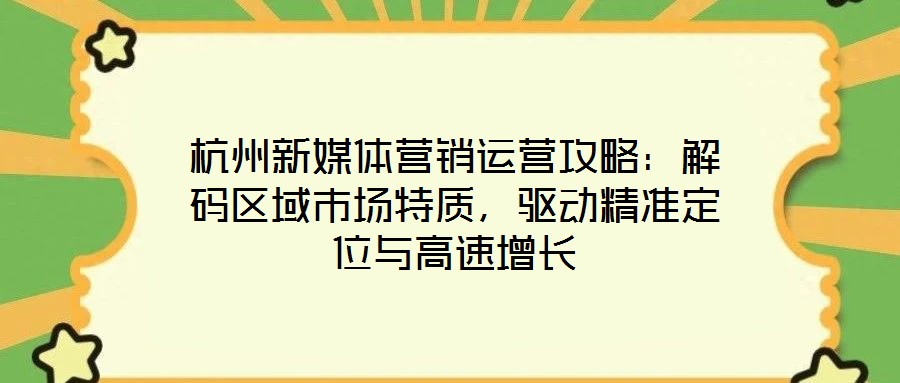 杭州新媒體營銷運營攻略：解碼區(qū)域市場特質(zhì)，驅(qū)動精準(zhǔn)定位與高速增長