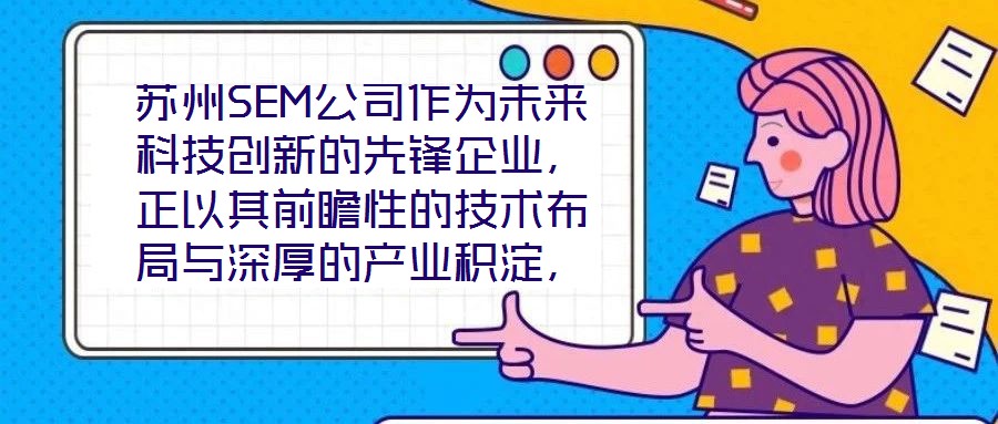 蘇州SEM公司作為未來(lái)科技創(chuàng)新的先鋒企業(yè)，正以其前瞻性的技術(shù)布局與深厚的產(chǎn)業(yè)積淀，重塑行業(yè)競(jìng)爭(zhēng)格局。本文將從技術(shù)創(chuàng)新、產(chǎn)業(yè)應(yīng)用、市場(chǎng)前景及企業(yè)文化四大維度，系統(tǒng)