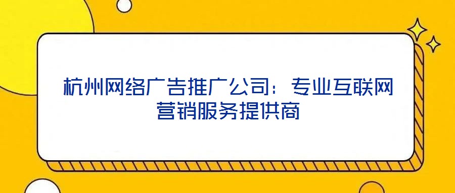 杭州網(wǎng)絡(luò)廣告推廣公司：專業(yè)互聯(lián)網(wǎng)營(yíng)銷服務(wù)提供商