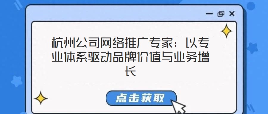 杭州公司網(wǎng)絡(luò)推廣專家：以專業(yè)體系驅(qū)動品牌價值與業(yè)務(wù)增長