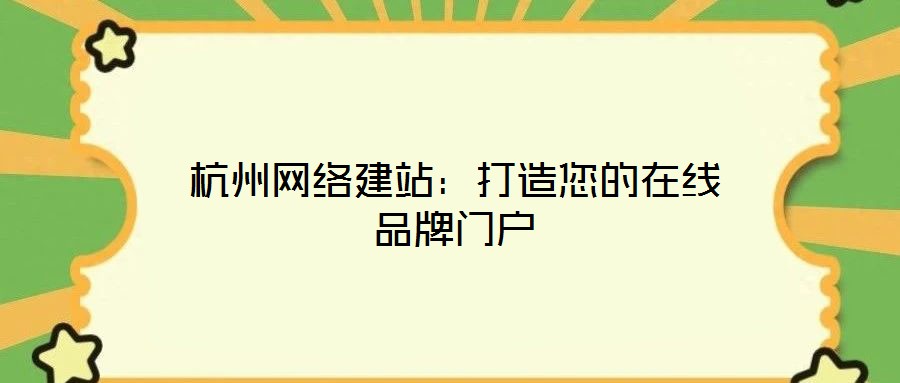 杭州網(wǎng)絡(luò)建站：打造您的在線品牌門(mén)戶