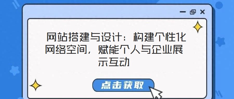  網(wǎng)站搭建與設(shè)計(jì)：構(gòu)建個(gè)性化網(wǎng)絡(luò)空間，賦能個(gè)人與企業(yè)展示互動(dòng)