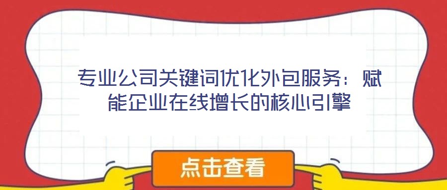專業(yè)公司關(guān)鍵詞優(yōu)化外包服務：賦能企業(yè)在線增長的核心引擎