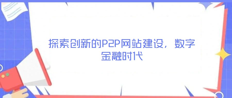 探索創(chuàng)新的P2P網(wǎng)站建設(shè)，數(shù)字金融時(shí)代