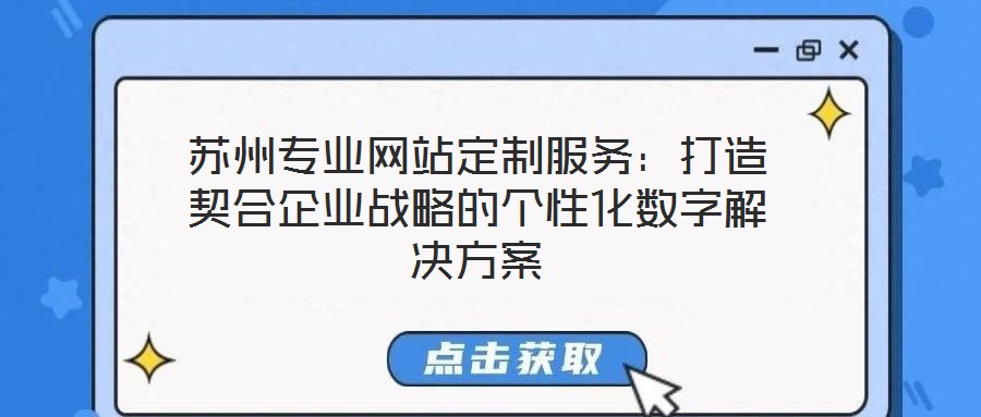 蘇州專業(yè)網(wǎng)站定制服務(wù)：打造契合企業(yè)戰(zhàn)略的個(gè)性化數(shù)字解決方案