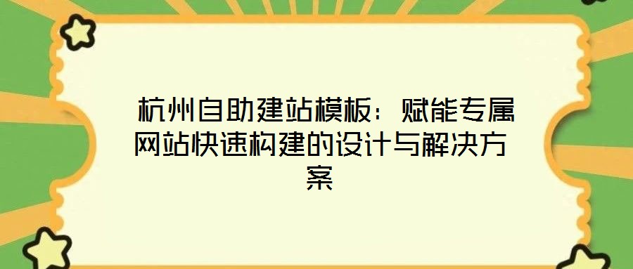 杭州自助建站模板：賦能專屬網(wǎng)站快速構(gòu)建的設計與解決方案