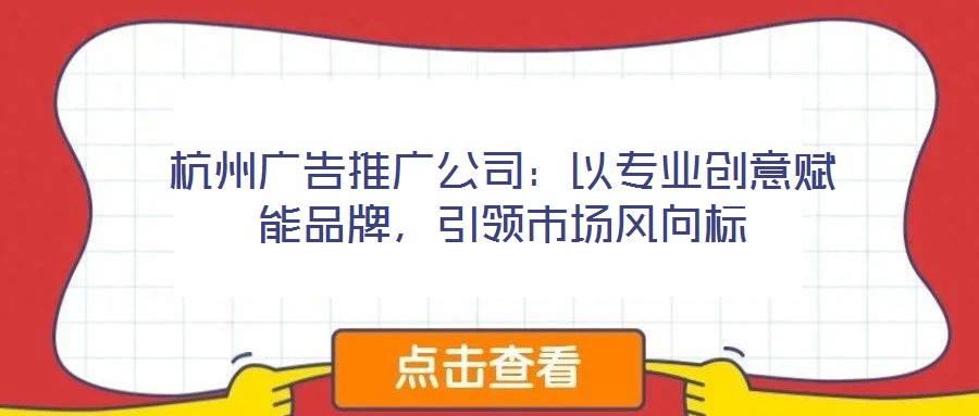 杭州廣告推廣公司：以專業(yè)創(chuàng)意賦能品牌，引領(lǐng)市場風向標