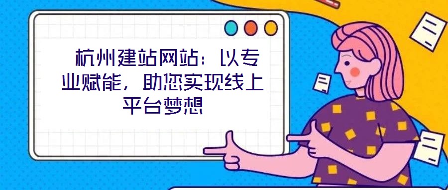  杭州建站網(wǎng)站：以專業(yè)賦能，助您實(shí)現(xiàn)線上平臺(tái)夢(mèng)想