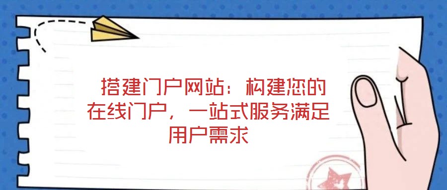  搭建門戶網(wǎng)站：構(gòu)建您的在線門戶，一站式服務(wù)滿足用戶需求