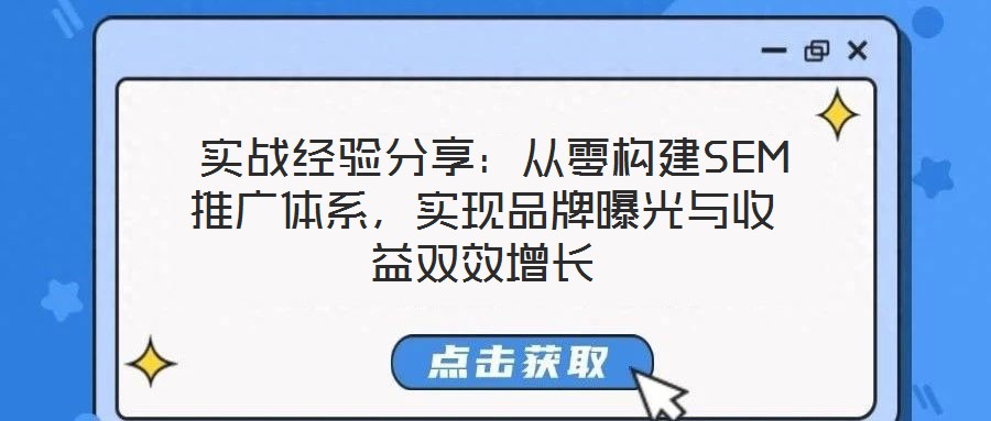  實(shí)戰(zhàn)經(jīng)驗(yàn)分享：從零構(gòu)建SEM推廣體系，實(shí)現(xiàn)品牌曝光與收益雙效增長(zhǎng)