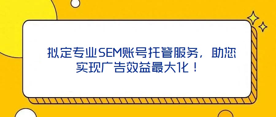  擬定專業(yè)SEM賬號(hào)托管服務(wù)，助您實(shí)現(xiàn)廣告效益最大化！