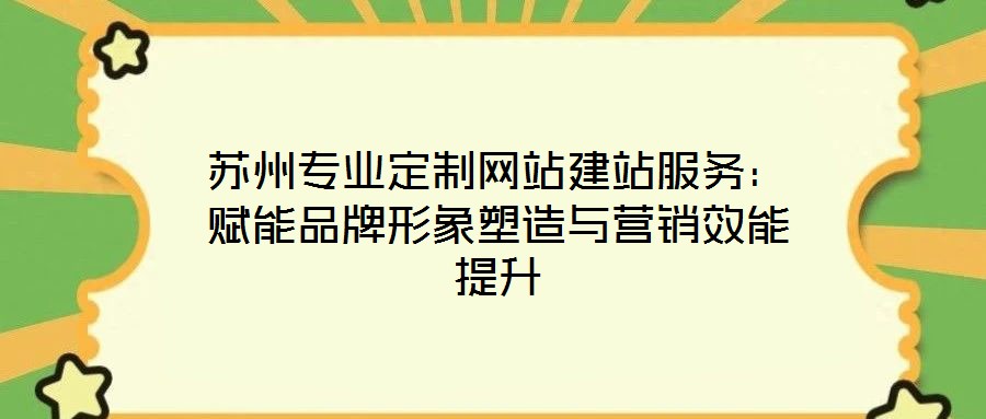 蘇州專業(yè)定制網(wǎng)站建站服務(wù)：賦能品牌形象塑造與營銷效能提升