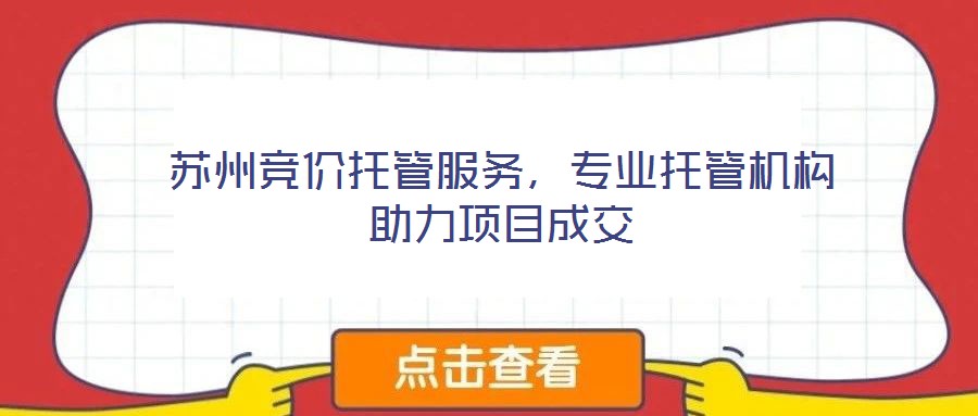 蘇州競價托管服務(wù)，專業(yè)托管機構(gòu)助力項目成交