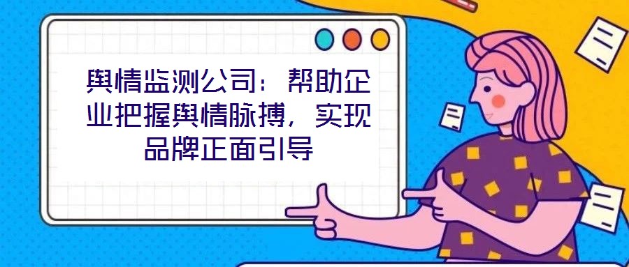 輿情監(jiān)測公司：幫助企業(yè)把握輿情脈搏，實現(xiàn)品牌正面引導