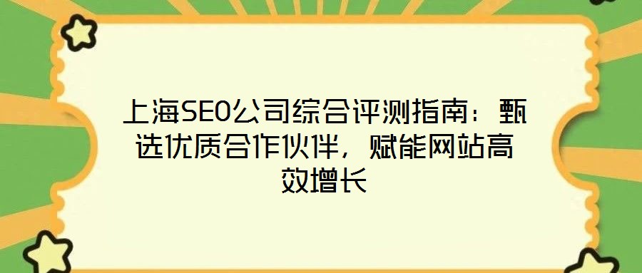 上海SEO公司綜合評(píng)測(cè)指南：甄選優(yōu)質(zhì)合作伙伴，賦能網(wǎng)站高效增長(zhǎng)