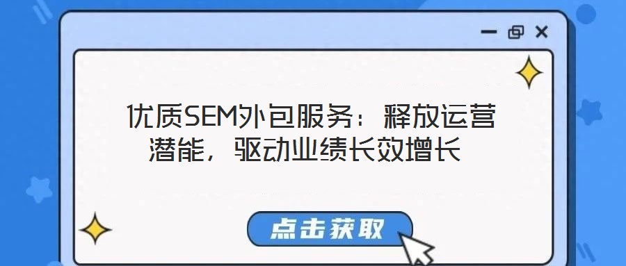  優(yōu)質(zhì)SEM外包服務(wù)：釋放運(yùn)營潛能，驅(qū)動業(yè)績長效增長