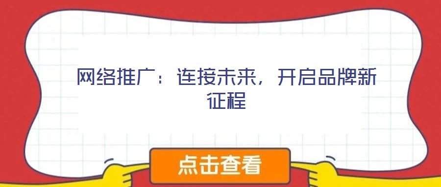 網(wǎng)絡(luò)推廣：連接未來(lái)，開(kāi)啟品牌新征程