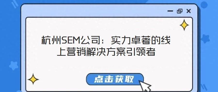 杭州SEM公司：實(shí)力卓著的線(xiàn)上營(yíng)銷(xiāo)解決方案引領(lǐng)者