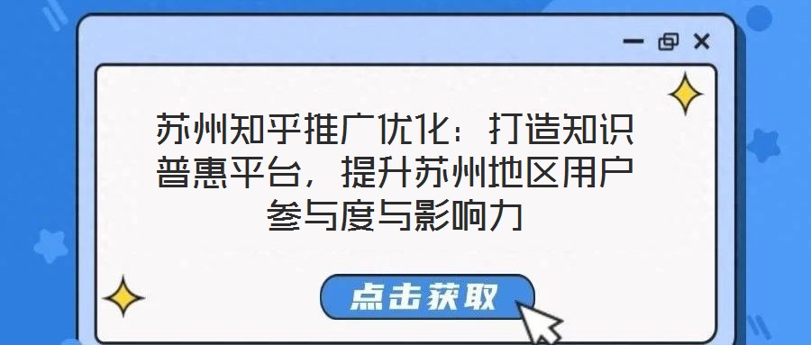 蘇州知乎推廣優(yōu)化：打造知識(shí)普惠平臺(tái)，提升蘇州地區(qū)用戶參與度與影響力