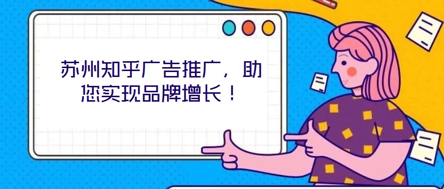 蘇州知乎廣告推廣，助您實(shí)現(xiàn)品牌增長(zhǎng)！