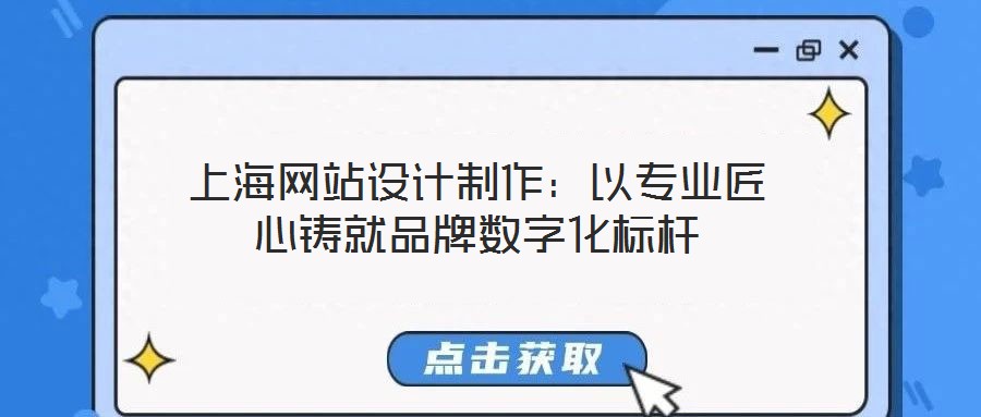 上海網(wǎng)站設(shè)計(jì)制作：以專業(yè)匠心鑄就品牌數(shù)字化標(biāo)桿