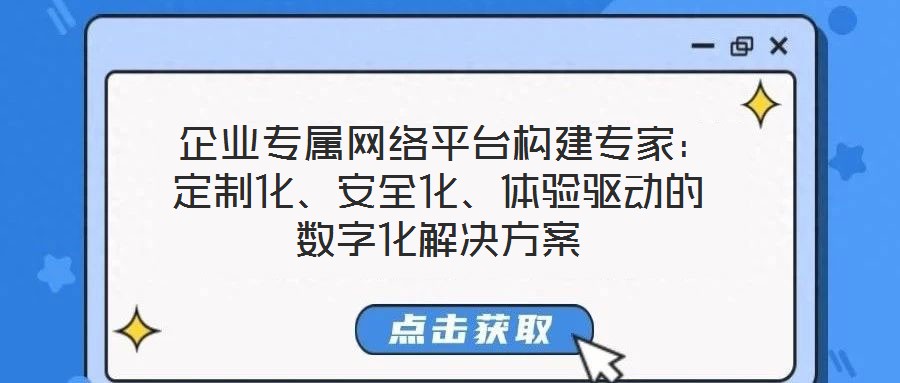  企業(yè)專屬網(wǎng)絡平臺構建專家：定制化、安全化、體驗驅動的數(shù)字化解決方案