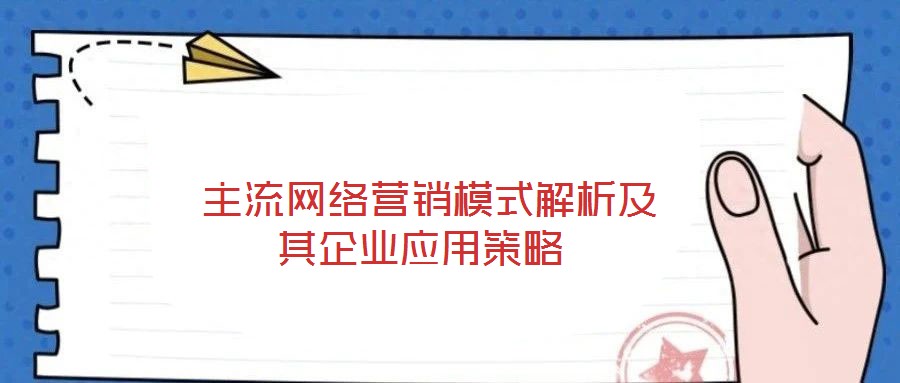  主流網(wǎng)絡(luò)營(yíng)銷模式解析及其企業(yè)應(yīng)用策略