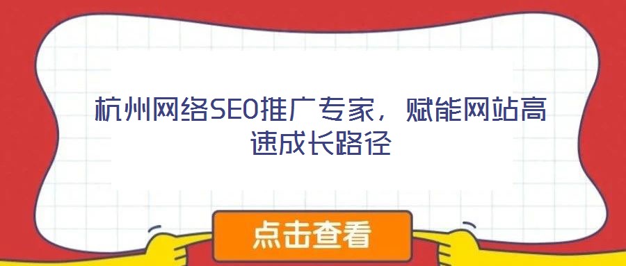 杭州網(wǎng)絡(luò)SEO推廣專家，賦能網(wǎng)站高速成長路徑