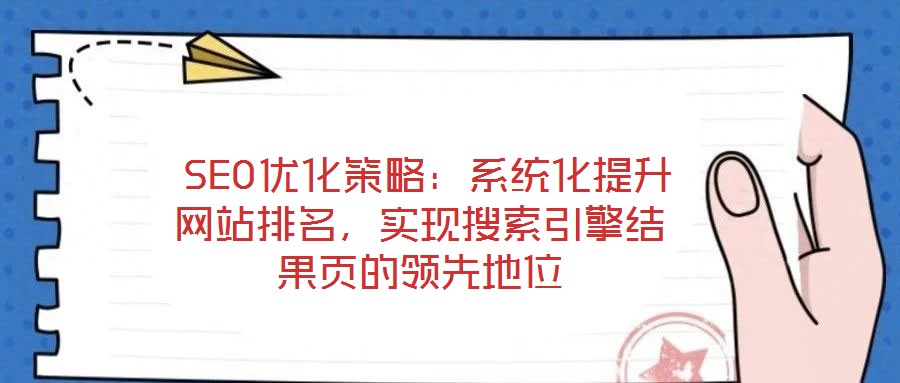  SEO優(yōu)化策略：系統(tǒng)化提升網(wǎng)站排名，實(shí)現(xiàn)搜索引擎結(jié)果頁的領(lǐng)先地位