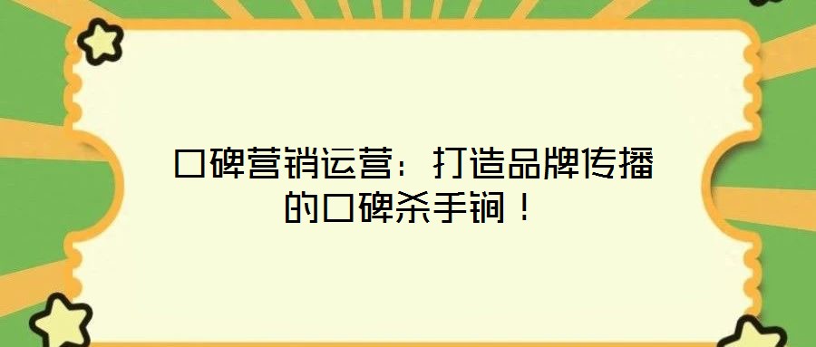 口碑營銷運(yùn)營：打造品牌傳播的口碑殺手锏！