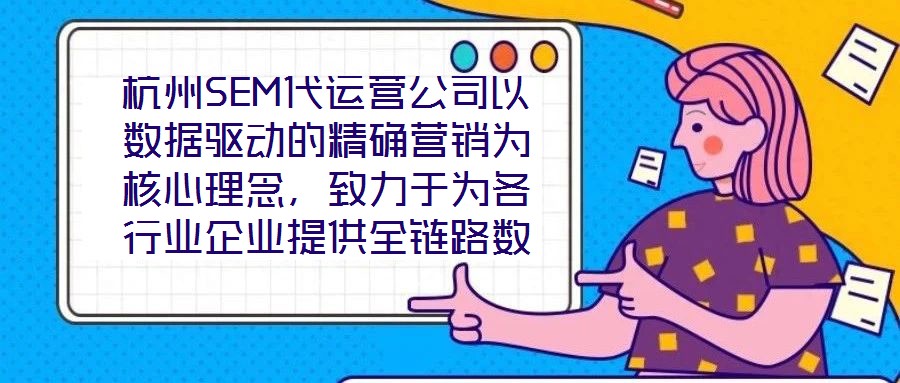 杭州SEM代運營公司以數據驅動的精確營銷為核心理念，致力于為各行業(yè)企業(yè)提供全鏈路數字化營銷解決方案，助力企業(yè)在高度競爭的市場環(huán)境中實現品牌突圍與業(yè)績增長。本文將