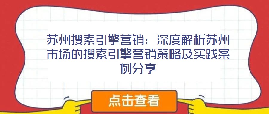 蘇州搜索引擎營(yíng)銷：深度解析蘇州市場(chǎng)的搜索引擎營(yíng)銷策略及實(shí)踐案例分享