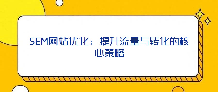 SEM網(wǎng)站優(yōu)化：提升流量與轉(zhuǎn)化的核心策略